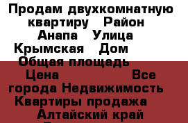 Продам двухкомнатную квартиру › Район ­ Анапа › Улица ­ Крымская › Дом ­ 171 › Общая площадь ­ 53 › Цена ­ 5 800 000 - Все города Недвижимость » Квартиры продажа   . Алтайский край,Белокуриха г.